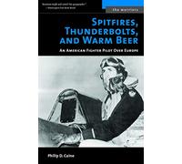 Spitfires, Thunderbolts, And Warm Beer: An American Fighter Pilot Over Europe (The Warriors)