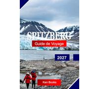 Spitzberg Guide de voyage 2027: Explorez la Norvège avec la nature sauvage arctique, les glaciers, les ours polaires, les fjords et des aventures polaires inoubliables