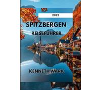 SPITZBERGEN REISEFÜHRER 2025: Das unverzichtbare Handbuch für arktische Abenteuer, Wildtiere und nachhaltiges Reisen im hohen Norden
