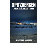 SPITZBERGEN REISEFÜHRER 2026: Entdecken Sie die Highlights des norwegischen Arktis- Archipels mit Expertenrouten, Reisetipps, OutdoorAbenteuern, Tierbeobachtungen und InsiderInformationen.