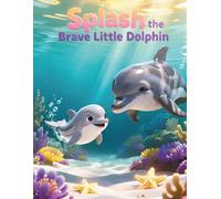 Splash the Brave Little Dolphin: A Gentle Ocean Adventure About Family, Courage, and Finding Your Way Home