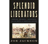 Splendid Liberators : Heroism, Betrayal, Resistance, and the Birth of American Empire