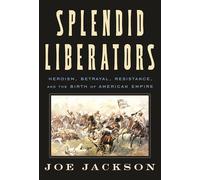 Splendid Liberators: Heroism, Betrayal, Resistance, and the Birth of American Empire