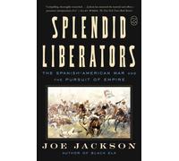 Splendid Liberators : The Spanish-American War and the Pursuit of Empire