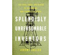 Splendidly Unreasonable Inventors: The Lives, Loves and Deaths of 30 Pioneers Who Changed the World: Written by Jeremy Coller, 2009 Edition, (1st Edition) Publisher: Overlook Press [Hardcover]