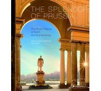 Splendor of Prussia, The: the Royal Palaces of Berlin and Brandenburg