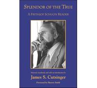 Splendor of the True: A Frithjof Schuon Reader (SUNY series in Western Esoteric Traditions)