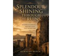 SPLENDOUR SHINING THROUGH THE RUINS: Istanbul’s Land Walls and the Gates That Defied Time