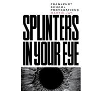 Splinters in Your Eye: Frankfurt School Provocations: Essays on the Frankfurt School