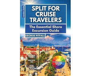 Split For Cruise Travelers: The Essential Shore Excursion Guide: What to See, Do, and Eat in a Day on Croatia’s Adriatic Coast (Local Voyager X-p)