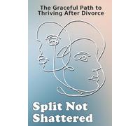 Split Not Shattered: The Graceful Path to Thriving After Divorce: A Powerful Guide to Healing, Empowerment, and Rebuilding Your Life Post-Divorce