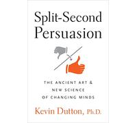 Split-Second Persuasion: The Ancient Art and New Science of Changing Minds