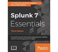 Splunk 7 Essentials, Third Edition: Demystify machine data by leveraging datasets, building reports, and sharing powerful insights