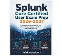 Splunk Core Certified User Exam Prep 2026-2027: Comprehensive Enterprise and Cloud Fundamentals with 2500 Practice Questions