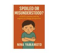 Spoiled or Misunderstood? ADHD, Trauma, and the Urgent Need to Rethink Our Perspective