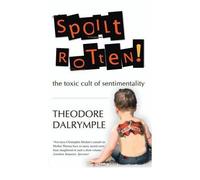 Spoilt Rotten The Toxic Cult of Sentimentality by Dalrymple, Theodore ( AUTHOR ) May-01-2011 Paperback