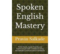 Spoken English Mastery: Think Clearly, Speak Fluently and Communicate with Confidence Using the Salkade Communication Framework