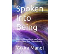 Spoken Into Being: Quantum Physics, Conscious Creation, and the Power That Chooses Reality