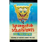 SpongeBob SquarePants and Philosophy: Soaking Up Secrets Under the Sea!: 60 (Popular Culture and Philosophy, 60)