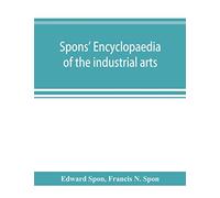 Spons' encyclopaedia of the industrial arts, manufactures, and commercial products