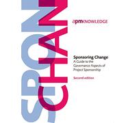Sponsoring Change: A Guide to the Governance Aspects of Project Sponsorship