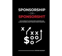 Sponsorship or Sponsorsh!t: The Playbook to Acquire More Customers and Achieve Business Goals Through Sports Marketing