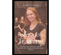 Spontaneity Training: Rewiring Your Mind for Confident, Creative, and Authentic Responses in the Moment