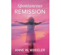 Spontaneous Remission: A mind-blowing true story, fostering hope