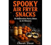Spooky Air Fryer Snacks: 50 Halloween Party Bites in 15 Minutes: Kid-Friendly, Budget-Smart, Crowd-Ready