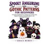SPOOKY AMIGURUMI AND GOTHIC PATTERNS FOR BEGINNERS: A Creative Handbook for Crafting Cute Crochet Toys, Magical Creatures, Decorative Figures, and Handmade Treasures