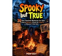 Spooky but True: 20 Real Unsolved Mysteries for Kids to Read at Halloween, Around the Campfire, or Whenever It Gets Dark