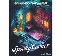 Spooky Corner Grayscale Coloring Book: Cozy & Creepy Halloween Pocket Scenes in Grayscale | Haunted Rooms, Witchy Corners, and Spooky Horror Vibes for Adults and Teens (Cozy Grayscale Coloring Series)