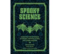 Spooky Science : Dissecting the Mysteries of Ghosts, Cryptids, Aliens, and Other Oddities