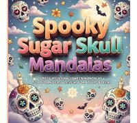 Spooky Sugar Skull Mandalas: Adult Halloween Coloring Book for Stress Relief and Mindful Relaxation: Subtitle50 Intricate Day of the Dead Designs with Beautiful Mandala Patterns for Adults and Teens