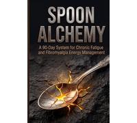 Spoon Alchemy: A 90-Day System for Chronic Fatigue and Fibromyalgia Energy Management (The Alchemy Series)