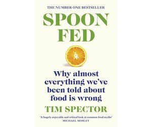 Spoon-Fed: The #1 Sunday Times bestseller that shows why almost everything we have been told about food is wrong by Tim Spector