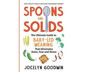 Spoons and Solids: The Ultimate Guide to Baby-Led Weaning That Eliminates Rules, Fear, and Stress