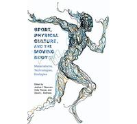 Sport, Physical Culture, and the Moving Body: Materialisms, Technologies, Ecologies (Critical Issues in Sport and Society)