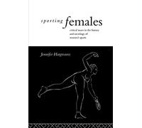 Sporting Females: Critical Issues in the History and Sociology of Women's Sport