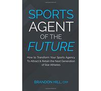 Sports Agent of the Future: How to Transform Your Sports Agency To Attract & Retain the Next Generation of Star Athletes