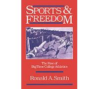 Sports and Freedom: The Rise of Big-Time College Athletics by Ronald A. Smith (E
