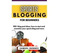 SPORTS BLOGGING FOR BEGINNERS: 100+ blog post ideas, how to start and monetize your sports blog and more
