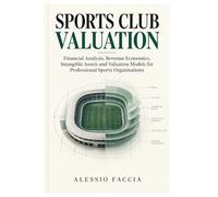 SPORTS CLUB VALUATION: Financial Analysis, Revenue Economics, Intangible Assets and Valuation Models for Professional Sports Organisations