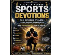 SPORTS DEVOTIONS FOR CATHOLIC ATHLETES: A 52-Week Devotional for Young Athletes to Build Unshakable Faith, Strong Virtue, Mental Toughness, and a Christ-Centered Mindset Through the Church Year