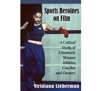 Sports Heroines on Film: A Critical Study of Cinematic Women Athletes, Coaches and Owners