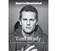 Sports Illustrated Tom Brady: Celebrating the Greatest Quarterback of All Time