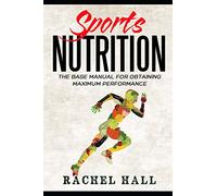 Sports Nutrition: The Base Manual For Obtaining Maximum Performance (Nutrition For Athletes, Nutrition Education, Nutritionist and Athlete Diet)