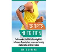 Sports Nutrition: The Ultimate Nutrition Bible for Enhancing Athletic Performance, Supporting Quick Recovery, and Becoming a Faster, Better, and Stronger Athlete
