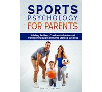 Sports Psychology For Parents: Building Resilient, Confident Athletes and Transforming Sports Skills into Lifelong Success