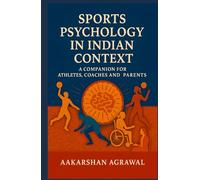Sports Psychology in Indian Context: A Companion For Athletes, Coaches and Parents